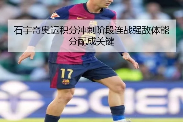 石宇奇奥运积分冲刺阶段连战强敌体能分配成关键