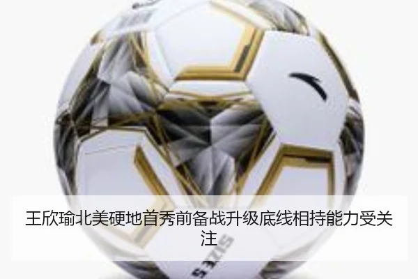 王欣瑜北美硬地首秀前备战升级底线相持能力受关注