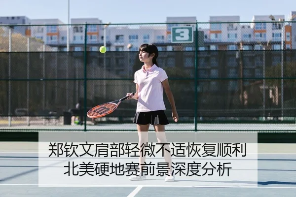 郑钦文肩部轻微不适恢复顺利 北美硬地赛前景深度分析