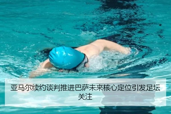 亚马尔续约谈判推进巴萨未来核心定位引发足坛关注